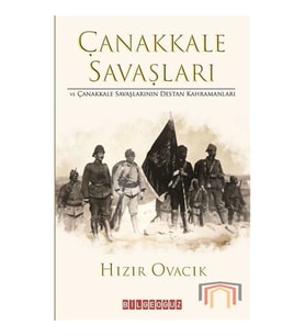Çanakkale Savaşları ve Çanakkale Savaşlarının Destan Kahramanları