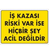 SÖNSAN UYARI LEVHALARI ''İŞ KAZASI RİSKİ VAR İSE HİBİRŞEY ACİL DEĞİLDİR'' PVC 25*35