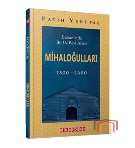 Mihaloğulları: Balkanlarda Bir Uç Beyi Ailesi 1300 - 1600