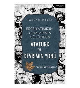 Edebiyatımızın Ustalarının Gözünden Atatürk ve Devrimin Yönü