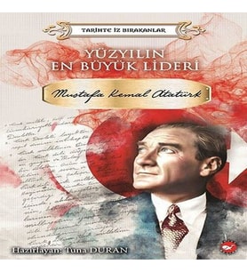 Yüzyılın En Büyük Lideri Mustafa Kemal Atatürk - Tarihte İz Bırakanlar