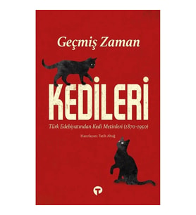 Geçmiş Zaman Kedileri Türk Edebiyatından Kedi Metinleri (1870-1950)