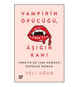 Vampirin Öpücüğü, Aşığın Kanı: Türkiye’de 1980 Sonrası Popüler Roman