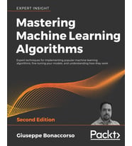 Mastering Machine Learning Algorithms: Expert techniques for implementing popular machine learning algorithms, fine-tuning your models, and understanding how they work, 2nd Edition Giuseppe Bonaccorso