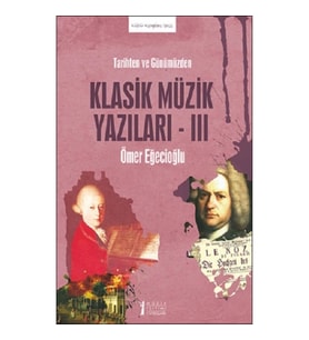 Tarihten ve Günümüzden Klasik Müzik Yazıları -III