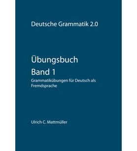 Übungsbuch zur Deutschen Grammatik 2.0 - Band 1: Grammatikübungen für Deutsch als Fremdsprache (Übungen zur Deutschen Grammatik 2.0)
