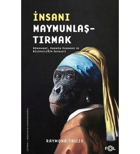 İnsanı Maymunlaştırmak –Nöromani, Darwin Humması ve Bilimciliğin Sefaleti–