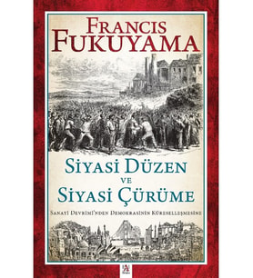 Siyasi Düzen ve Siyasi Çürüme Sanayi Devrimi’nden Demokrasinin Küreselleşmesine - Francis Fukuyama