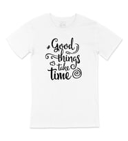 Good Things Take Time Tişört