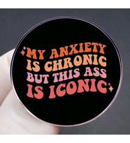 MY ANXIETY IS CHRONIC BUT THIS ASS IS ICONIC Yazılı Broş