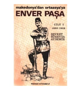 Enver Paşa 1. Cilt 1860-1908 Makedonya'dan Ortaasya'ya