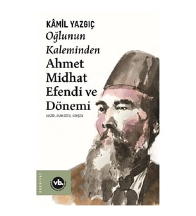 Oğlunun Kaleminden Ahmet Midhat Efendi ve Dönemi