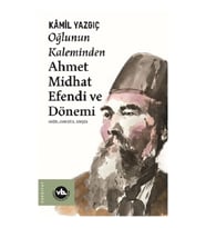 Oğlunun Kaleminden Ahmet Midhat Efendi ve Dönemi