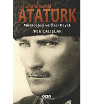 Mustafa Kemal Atatürk Mücadelesi Ve Özel Hayatı - İpek Çalışlar