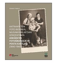 Antranik'ten Foto Rıdvan'a, Mugamyanlar'dan Gökçeatam'a Ankara'da Fotoğrafçılık Ve Posta Kartları (1