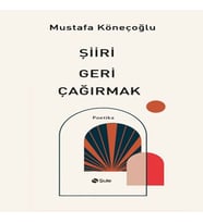 Şiiri Geri Çağırmak Mustafa Köneçoğlu