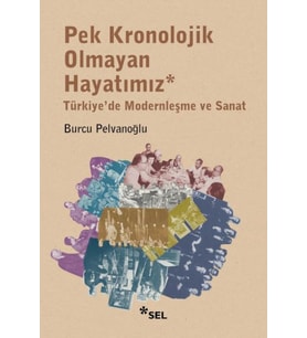 Pek Kronolojik Olmayan Hayatımız: Türkiye'de Modernleşme ve Sanat