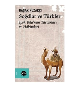 Soğdlar Ve Türkler İpek Yolu'nun Tüccarları Ve Hakimleri