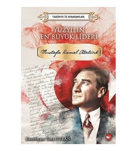 Yüzyılın En Büyük Lideri Mustafa Kemal Atatürk - Tarihte İz Bırakanlar
