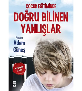 Çocuk Eğitiminde Doğru Bilinen Yanlışlar - Adem Güneş - Timaş Yayınları