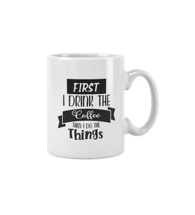 First I Drink The Coffee Then I Do The Things