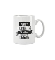 First I Drink The Coffee Then I Do The Things
