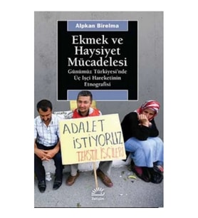 Ekmek ve Haysiyet Mücadelesi: Günümüz Türkiyesi'nde Üç İşçi Hareketinin Etnografisi