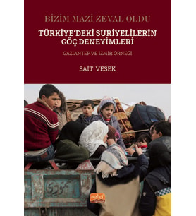 BİZİM MAZİ ZEVAL OLDU - Türkiye’deki Suriyelilerin Göç Deneyimleri Gaziantep ve İzmir Örneği