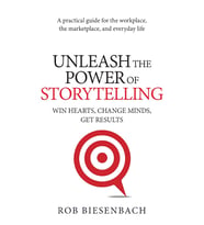 Unleash The Power Of Storytelling: Win Hearts, Change Minds, Get Results