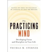 The Practicing Mind: Developing Focus And Discipline In Your Life -- Master Any Skill Or Challenge B