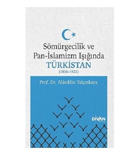 Sömürgecilik ve Pan-İslamizm Işığında Türkistan 1856-1922