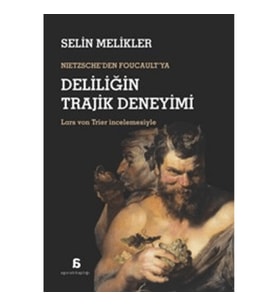 Nietzsche'den Foucault'ya Deliliğin Trajik Deneyimi