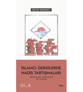 İSLAMCI DERGİLERDE HADİS TARTIŞMALARI - Meseleler Dönemler ve İsimler