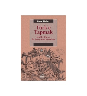Türke Tapmak Seküler Din Ve İki Savaş Arası Kemalizm Onur Atalay İletişim