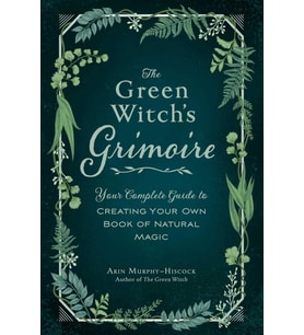The Green Witch'S Grimoire: Your Complete Guide To Creating Your Own Book Of Natural Magic