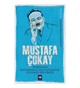Mustafa Çokay  Türkistan Bağımsızlık Mücadelesine Adanmış Bir Ömür
