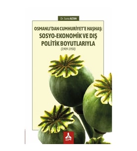 Osmanlı’dan Cumhuriyet’e Haşhaş: Sosyo-Ekonomik Ve Dış Politik Boyutlarıyla (1909-1950)