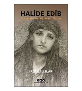 Halide Edib - Biyografisine Sığmayan Kadın