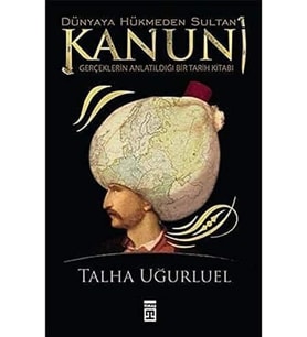 Dünyaya Hükmeden Sultan Kanuni: Gerçeklerin Anlatıldığı Bir Tarih Kitabı