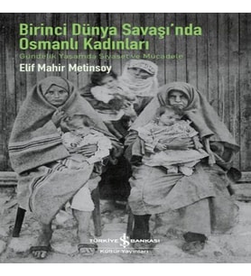 Birinci Dünya Saşı’Nda Osmanlı Kadınları – Gündelik Yaşamda Siyaset Ve Mücadele