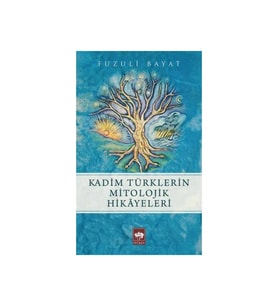 Kadim Türklerin Mitolojik Hikayeleri Fuzuli Bayat - Fuzuli Bayat