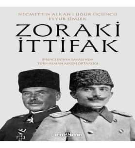Zoraki İttifak &amp; Birinci Dünya Saşı’nda Türk-Alman Askerî Ortaklığı