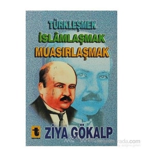 Türkleşmek, İslamlaşmak, Muasırlaşmak - Ziya Gökalp
