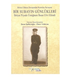 Birinci Dünya Savaşından Kurtuluş Savaşına Bir Subayın Günlükleri - İhtiyat Piyade Üsteğmen İhsan Ul