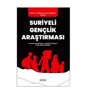Suriyeli Gençlik Araştırması - Sorunlar, Beklentiler ve Çözüm Önerileri: Şanlıurfa Örneği
