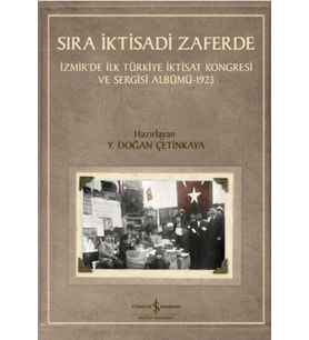 Sıra İktisadi Zaferde - İzmir’de İlk Türkiye İktisat Kongresi ve Sergisi Albümü - 1923
