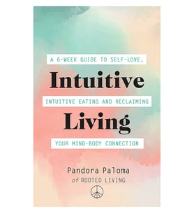 Intuitive Living: A 6-Week Guide To Self-Love, Intuitive Eating And Reclaiming Your Mind-Body Connec