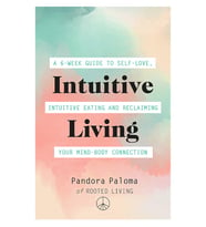 Intuitive Living: A 6-Week Guide To Self-Love, Intuitive Eating And Reclaiming Your Mind-Body Connec