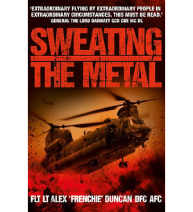 Sweating The Metal: Flying Under Fire. A Chinook Pilot'S Blistering Account Of Life, Death And Dust