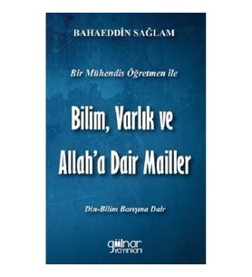 Bir Mühendis Öğretmen İle Bilim, Varlık ve Allah'a Dair Mailler (Bilim-Din Barışı İçin)